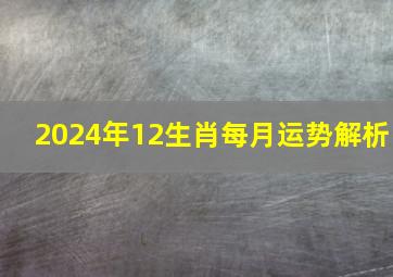 2024年12生肖每月运势解析