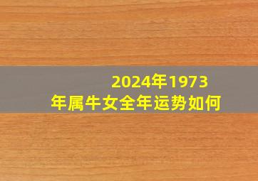 2024年1973年属牛女全年运势如何