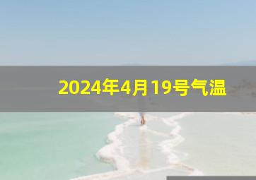 2024年4月19号气温