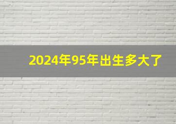 2024年95年出生多大了