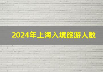 2024年上海入境旅游人数