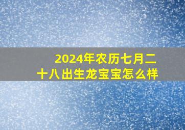 2024年农历七月二十八出生龙宝宝怎么样