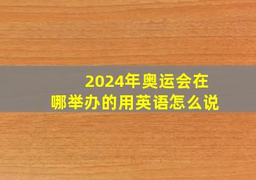 2024年奥运会在哪举办的用英语怎么说