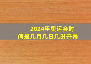 2024年奥运会时间是几月几日几时开幕