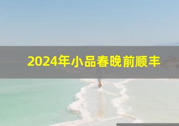 2024年小品春晚前顺丰