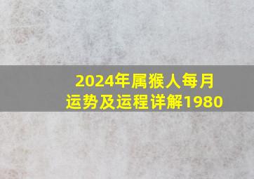 2024年属猴人每月运势及运程详解1980