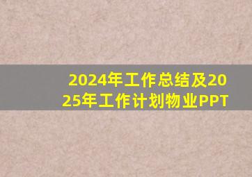 2024年工作总结及2025年工作计划物业PPT