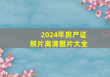 2024年房产证照片高清图片大全