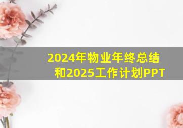 2024年物业年终总结和2025工作计划PPT