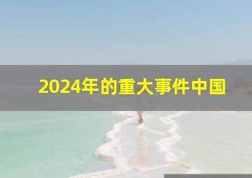 2024年的重大事件中国