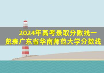 2024年高考录取分数线一览表广东省华南师范大学分数线