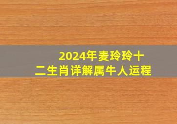 2024年麦玲玲十二生肖详解属牛人运程