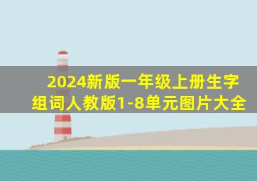 2024新版一年级上册生字组词人教版1-8单元图片大全