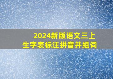 2024新版语文三上生字表标注拼音并组词