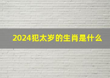 2024犯太岁的生肖是什么