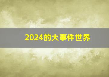 2024的大事件世界