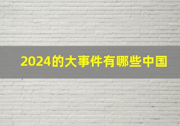 2024的大事件有哪些中国