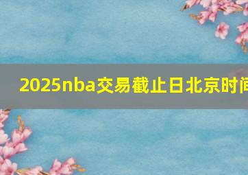 2025nba交易截止日北京时间