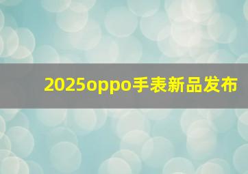 2025oppo手表新品发布