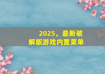 2025。最新破解版游戏内置菜单