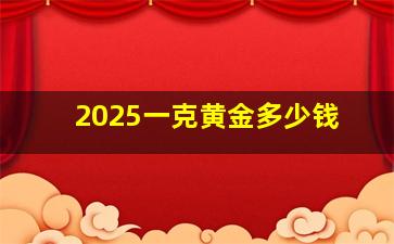 2025一克黄金多少钱