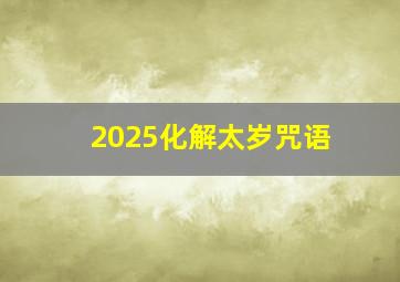 2025化解太岁咒语