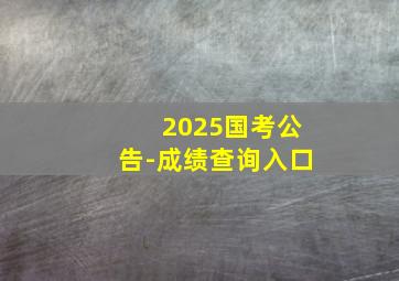 2025国考公告-成绩查询入口