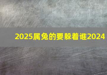 2025属兔的要躲着谁2024