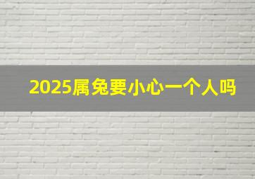 2025属兔要小心一个人吗