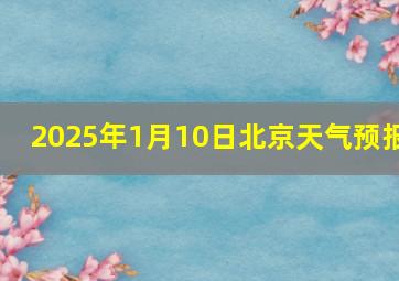 2025年1月10日北京天气预报