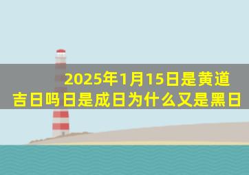 2025年1月15日是黄道吉日吗日是成日为什么又是黑日