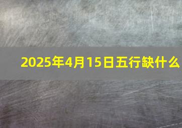 2025年4月15日五行缺什么