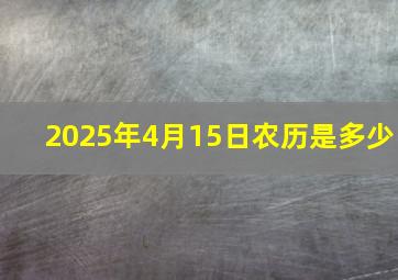 2025年4月15日农历是多少