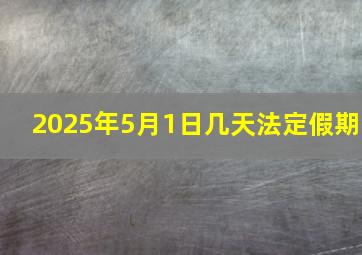 2025年5月1日几天法定假期