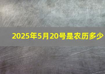 2025年5月20号是农历多少