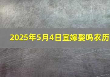 2025年5月4日宜嫁娶吗农历