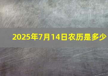 2025年7月14日农历是多少