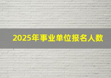 2025年事业单位报名人数