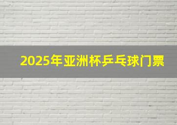 2025年亚洲杯乒乓球门票