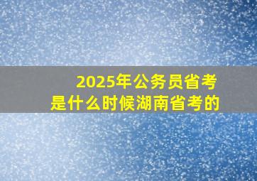 2025年公务员省考是什么时候湖南省考的