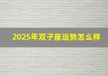 2025年双子座运势怎么样