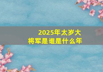 2025年太岁大将军是谁是什么年