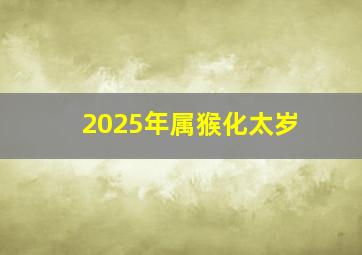 2025年属猴化太岁