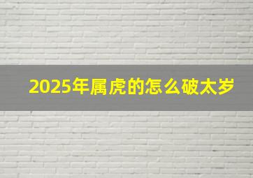 2025年属虎的怎么破太岁