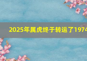 2025年属虎终于转运了1974