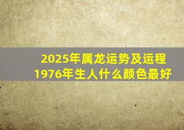 2025年属龙运势及运程1976年生人什么颜色最好