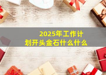 2025年工作计划开头金石什么什么