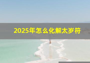 2025年怎么化解太岁符