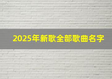 2025年新歌全部歌曲名字