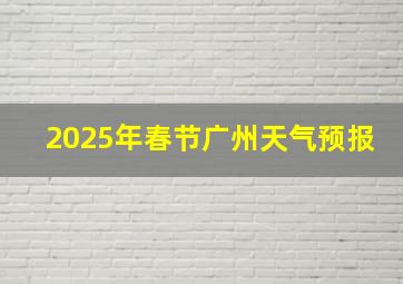 2025年春节广州天气预报